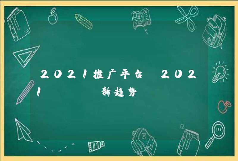 2021推广平台_2021 seo新趋势